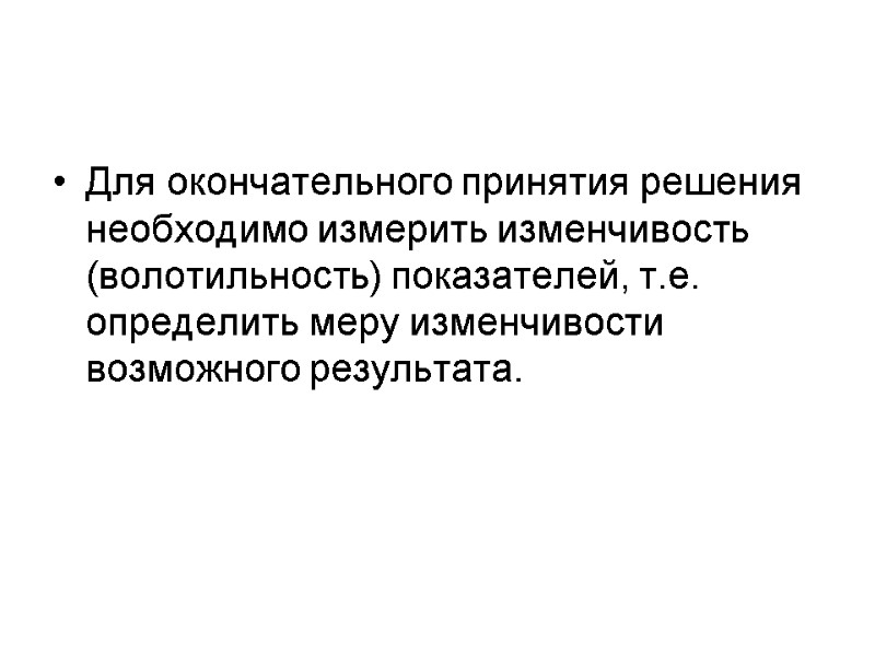 Для окончательного принятия решения необходимо измерить изменчивость (волотильность) показателей, т.е. определить меру изменчивости возможного